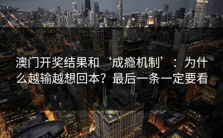 澳门开奖结果和‘成瘾机制’：为什么越输越想回本？最后一条一定要看