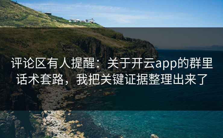 评论区有人提醒：关于开云app的群里话术套路，我把关键证据整理出来了