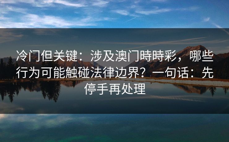 冷门但关键:涉及澳门時時彩,哪些行为可能触碰法律边界?一句话:先停手再处理 冷门但关键:涉及澳门時時彩,哪些行为可能触碰法律边界?一句话:先停手再处理