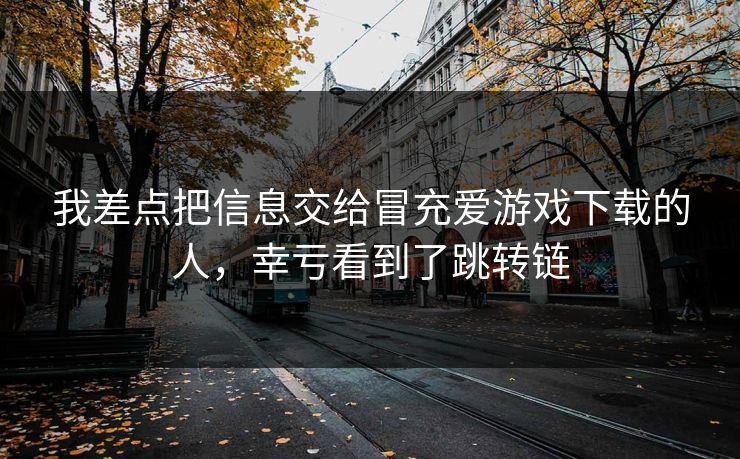 我差点把信息交给冒充爱游戏下载的人，幸亏看到了跳转链