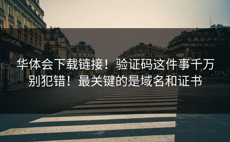 华体会下载链接！验证码这件事千万别犯错！最关键的是域名和证书