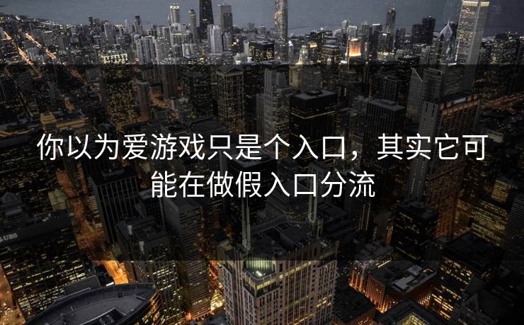 你以为爱游戏只是个入口，其实它可能在做假入口分流
