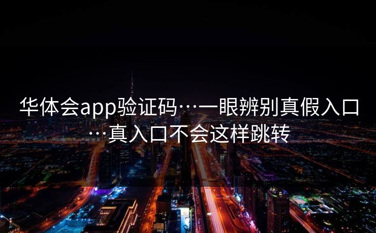 华体会app验证码…一眼辨别真假入口…真入口不会这样跳转
