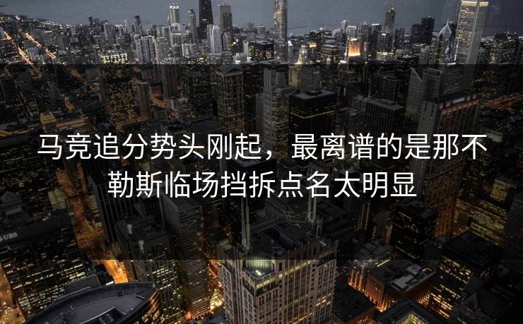 马竞追分势头刚起，最离谱的是那不勒斯临场挡拆点名太明显