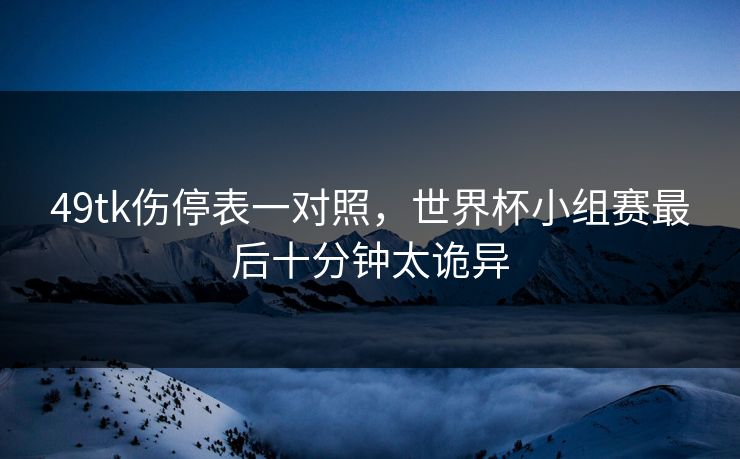 49tk伤停表一对照，世界杯小组赛最后十分钟太诡异