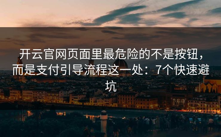 开云官网页面里最危险的不是按钮，而是支付引导流程这一处：7个快速避坑