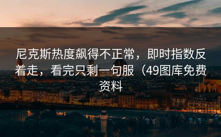尼克斯热度飙得不正常，即时指数反着走，看完只剩一句服（49图库免费资料