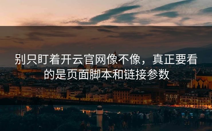 别只盯着开云官网像不像，真正要看的是页面脚本和链接参数