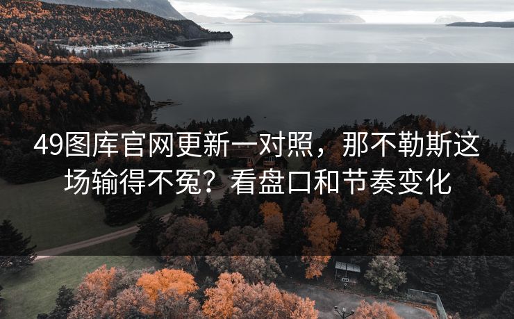 49图库官网更新一对照，那不勒斯这场输得不冤？看盘口和节奏变化