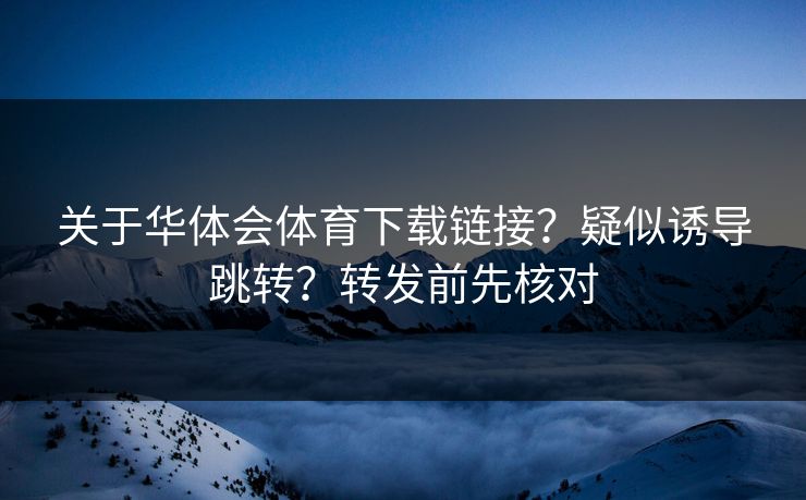 关于华体会体育下载链接？疑似诱导跳转？转发前先核对