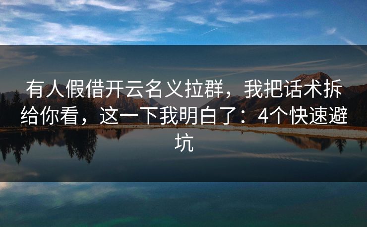 有人假借开云名义拉群，我把话术拆给你看，这一下我明白了：4个快速避坑
