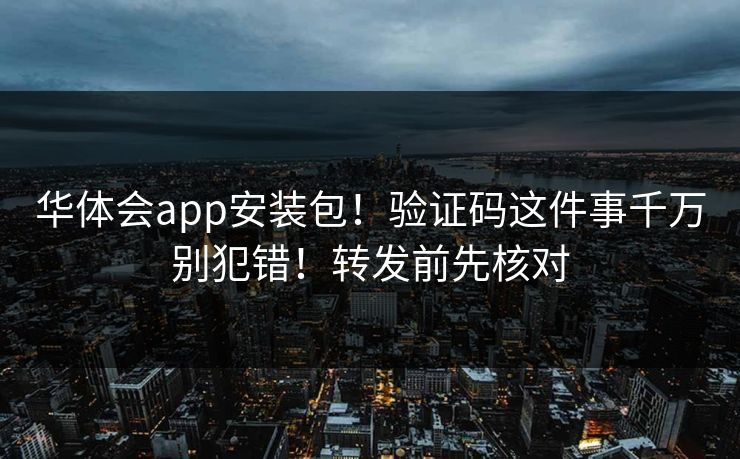 华体会app安装包！验证码这件事千万别犯错！转发前先核对