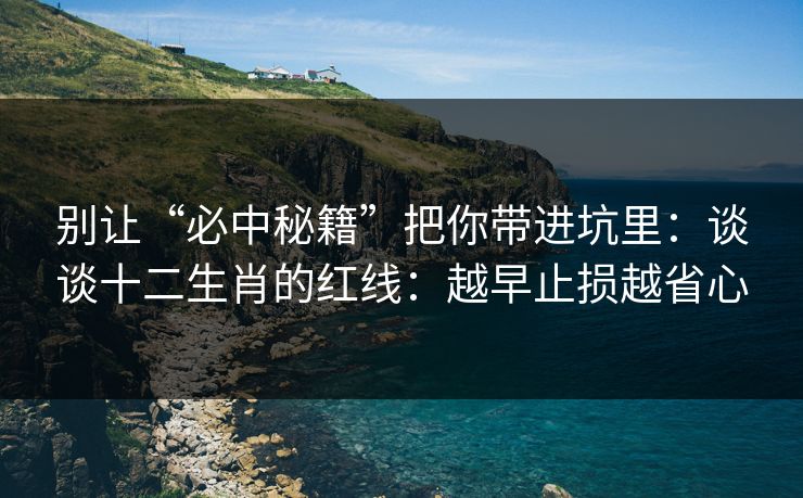 别让“必中秘籍”把你带进坑里：谈谈十二生肖的红线：越早止损越省心