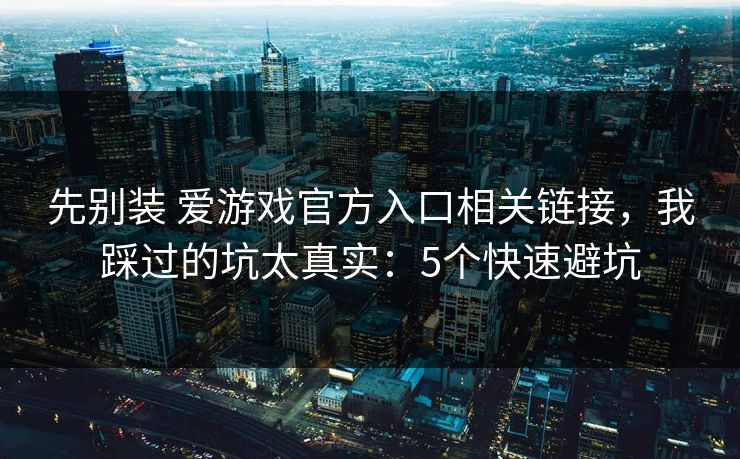 先别装 爱游戏官方入口相关链接，我踩过的坑太真实：5个快速避坑
