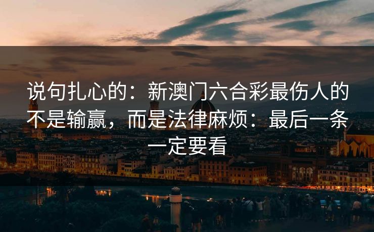 说句扎心的：新澳门六合彩最伤人的不是输赢，而是法律麻烦：最后一条一定要看