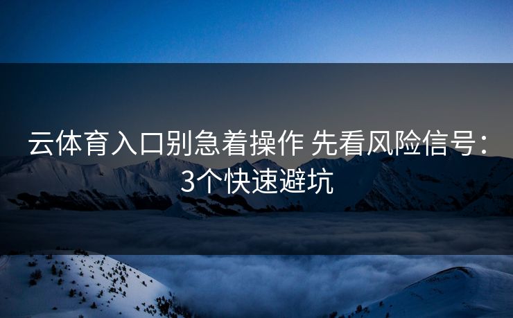 云体育入口别急着操作 先看风险信号：3个快速避坑