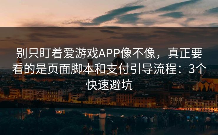 别只盯着爱游戏APP像不像，真正要看的是页面脚本和支付引导流程：3个快速避坑