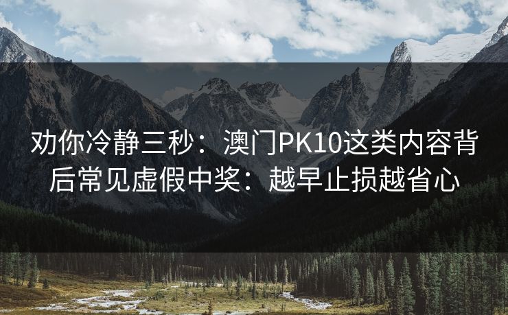 劝你冷静三秒：澳门PK10这类内容背后常见虚假中奖：越早止损越省心