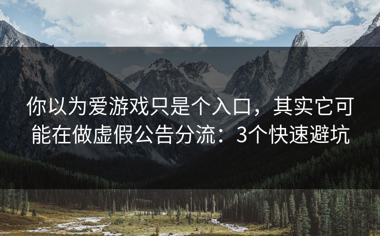 你以为爱游戏只是个入口，其实它可能在做虚假公告分流：3个快速避坑