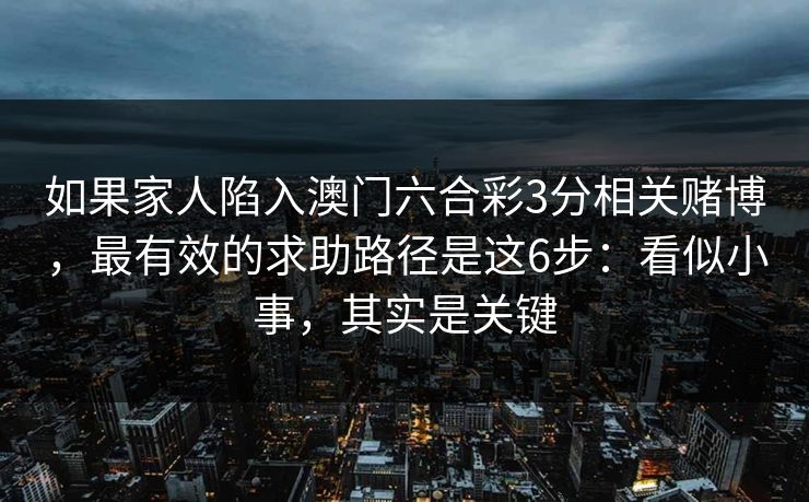 如果家人陷入澳门六合彩3分相关赌博，最有效的求助路径是这6步：看似小事，其实是关键
