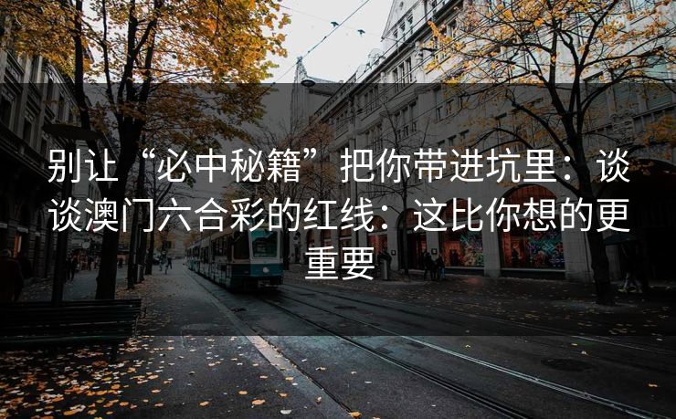 别让“必中秘籍”把你带进坑里：谈谈澳门六合彩的红线：这比你想的更重要