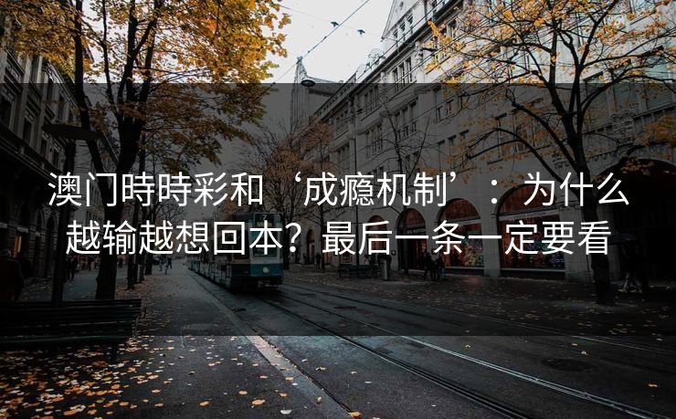 澳门時時彩和‘成瘾机制’:为什么越输越想回本?最后一条一定要看 澳门時時彩和‘成瘾机制’:为什么越输越想回本?最后一条一定要看