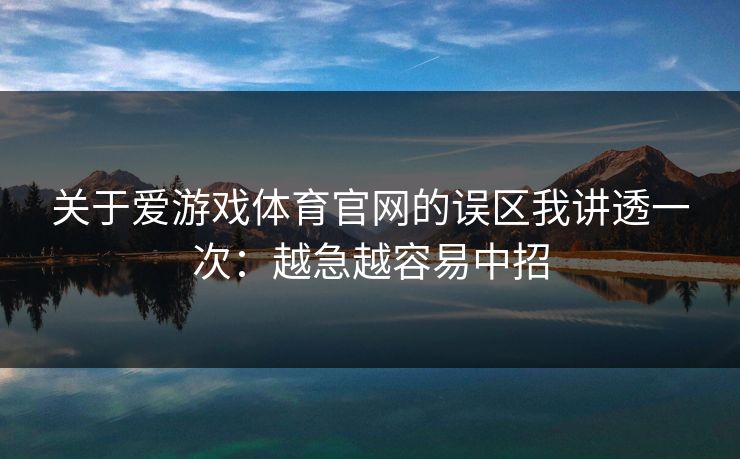 关于爱游戏体育官网的误区我讲透一次：越急越容易中招