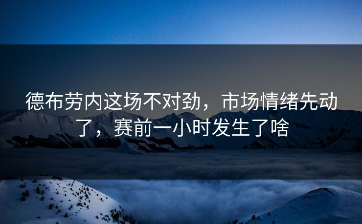 德布劳内这场不对劲，市场情绪先动了，赛前一小时发生了啥